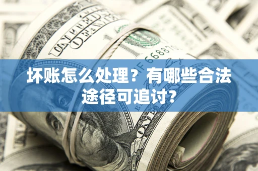武汉坏账怎么处理？有哪些合法途径可追讨？
