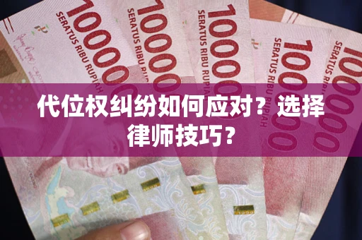 武汉代位权纠纷如何应对？选择律师技巧？