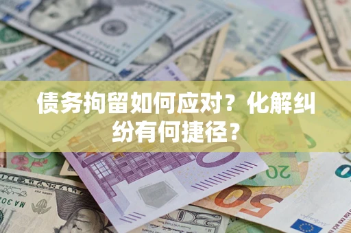 武汉债务拘留如何应对？化解纠纷有何捷径？