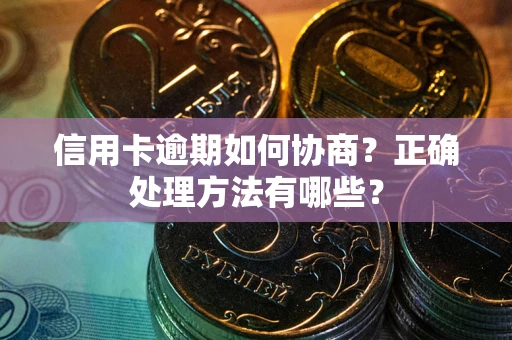 武汉信用卡逾期如何协商？正确处理方法有哪些？