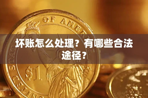 武汉坏账怎么处理？有哪些合法途径？