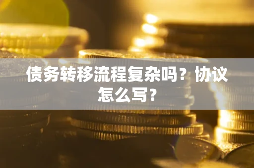 武汉债务转移流程复杂吗？协议怎么写？