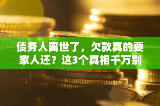 武汉债务人离世了，欠款真的要家人还？这3个真相千万别弄错