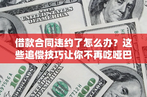 武汉借款合同违约了怎么办？这些追偿技巧让你不再吃哑巴亏