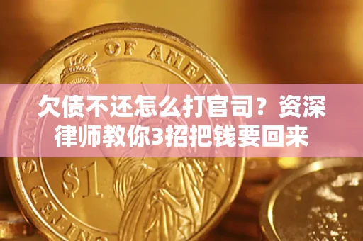 武汉欠债不还怎么打官司？资深律师教你3招把钱要回来