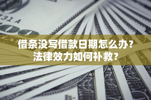 武汉借条没写借款日期怎么办？法律效力如何补救？
