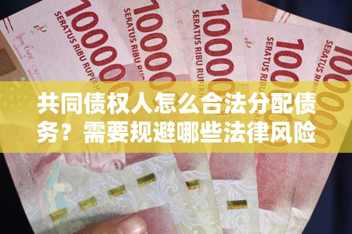 武汉共同债权人怎么合法分配债务？需要规避哪些法律风险？