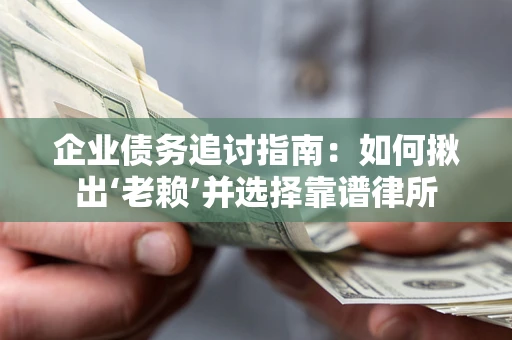 武汉企业债务追讨指南：如何揪出‘老赖’并选择靠谱律所