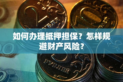 武汉如何办理抵押担保？怎样规避财产风险？