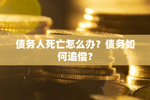 武汉债务人死亡怎么办？债务如何追偿？