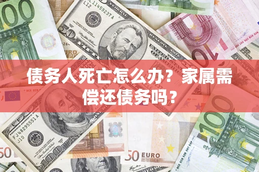 武汉债务人死亡怎么办？家属需偿还债务吗？