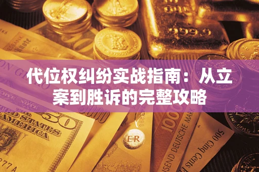 武汉代位权纠纷实战指南：从立案到胜诉的完整攻略
