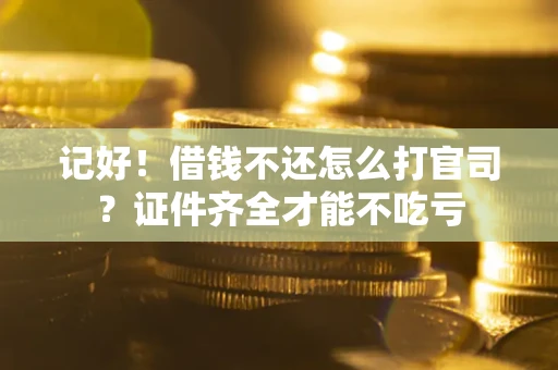 武汉记好！借钱不还怎么打官司？证件齐全才能不吃亏