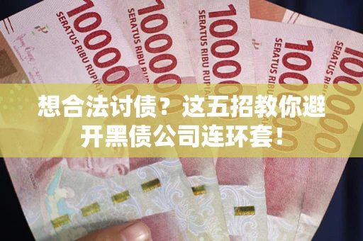 武汉想合法讨债？这五招教你避开黑债公司连环套！