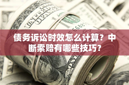 武汉债务诉讼时效怎么计算？中断索赔有哪些技巧？