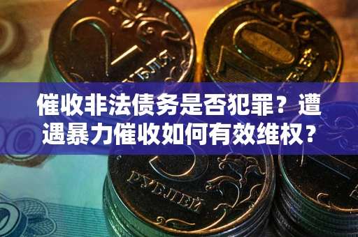 武汉催收非法债务是否犯罪？遭遇暴力催收如何有效维权？