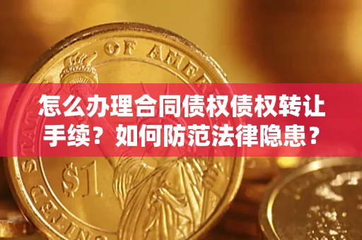 武汉怎么办理合同债权债权转让手续？如何防范法律隐患？