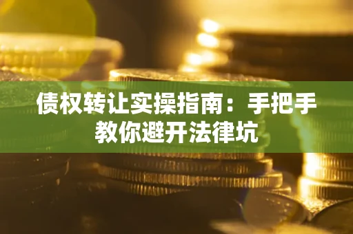 武汉债权转让实操指南：手把手教你避开法律坑