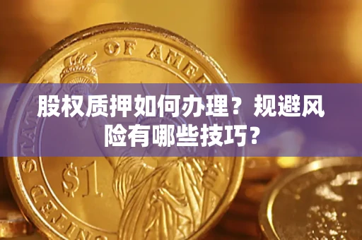 武汉股权质押如何办理？规避风险有哪些技巧？