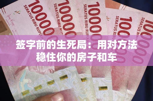 武汉签字前的生死局：用对方法稳住你的房子和车