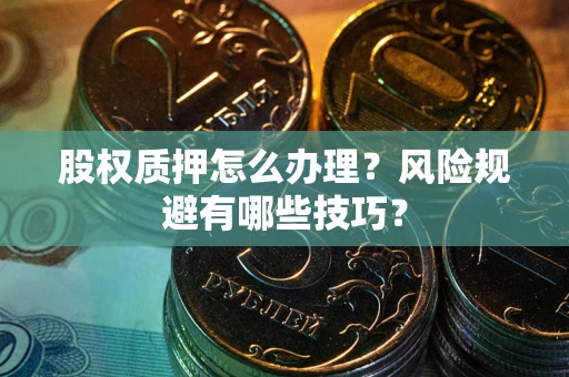 武汉股权质押怎么办理？风险规避有哪些技巧？