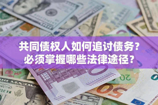 武汉共同债权人如何追讨债务？必须掌握哪些法律途径？