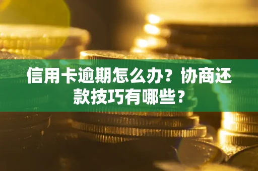 武汉信用卡逾期怎么办？协商还款技巧有哪些？