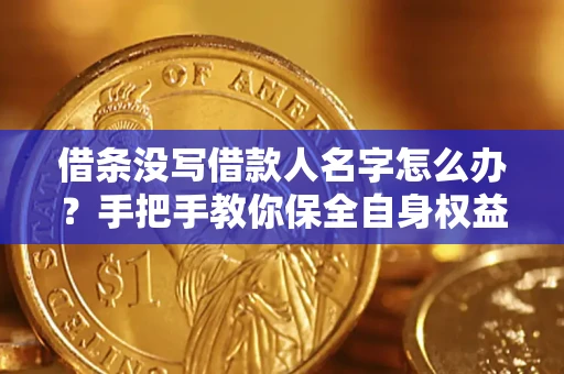 武汉借条没写借款人名字怎么办？手把手教你保全自身权益
