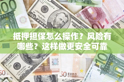 武汉抵押担保怎么操作？风险有哪些？这样做更安全可靠