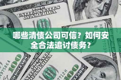 武汉哪些清债公司可信？如何安全合法追讨债务？