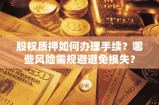 武汉股权质押如何办理手续？哪些风险需规避避免损失？