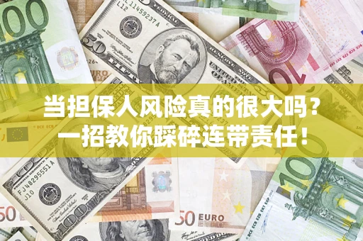 武汉当担保人风险真的很大吗？一招教你踩碎连带责任！