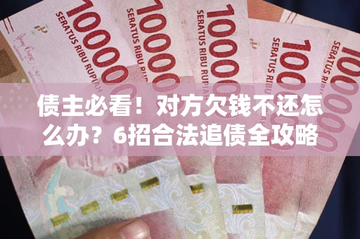 武汉债主必看！对方欠钱不还怎么办？6招合法追债全攻略