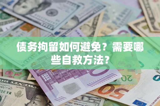 武汉债务拘留如何避免？需要哪些自救方法？