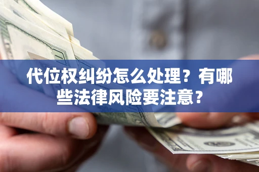 武汉代位权纠纷怎么处理？有哪些法律风险要注意？