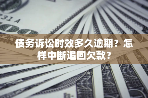 武汉债务诉讼时效多久逾期？怎样中断追回欠款？