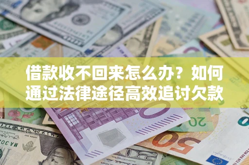 武汉借款收不回来怎么办？如何通过法律途径高效追讨欠款？