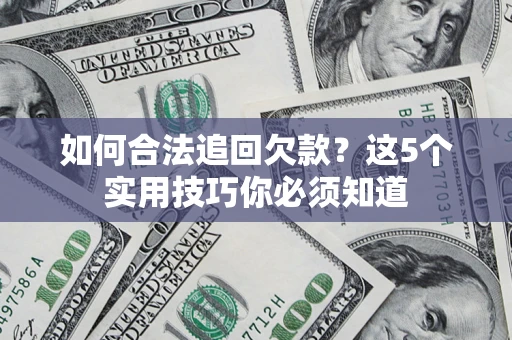 武汉如何合法追回欠款？这5个实用技巧你必须知道