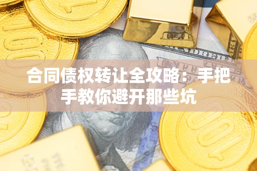 武汉合同债权转让全攻略：手把手教你避开那些坑