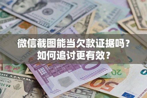 武汉微信截图能当欠款证据吗？如何追讨更有效？