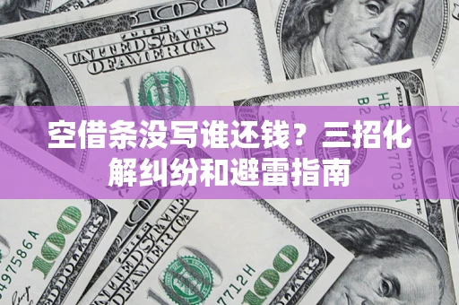 武汉空借条没写谁还钱？三招化解纠纷和避雷指南