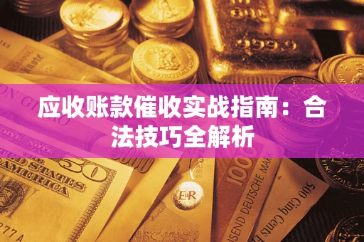 武汉应收账款催收实战指南：合法技巧全解析