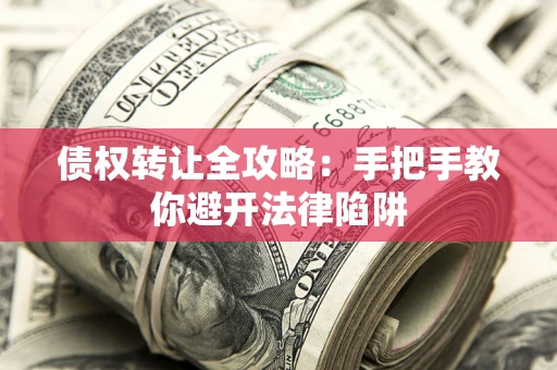 武汉债权转让全攻略：手把手教你避开法律陷阱
