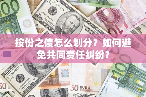 武汉按份之债怎么划分？如何避免共同责任纠纷？