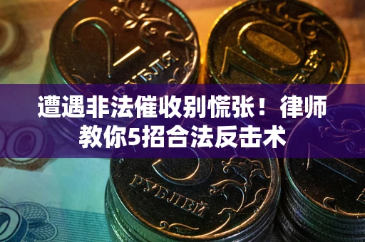 武汉遭遇非法催收别慌张！律师教你5招合法反击术
