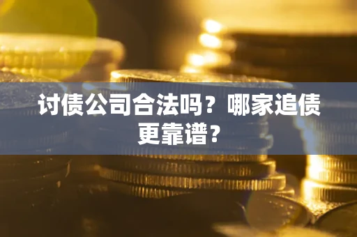 武汉讨债公司合法吗？哪家追债更靠谱？