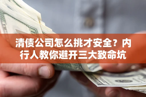武汉清债公司怎么挑才安全？内行人教你避开三大致命坑