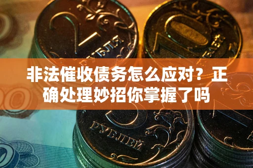 武汉非法催收债务怎么应对？正确处理妙招你掌握了吗
