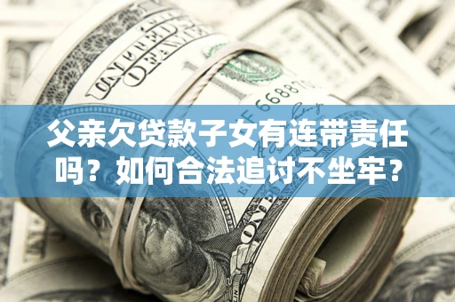 武汉父亲欠贷款子女有连带责任吗？如何合法追讨不坐牢？