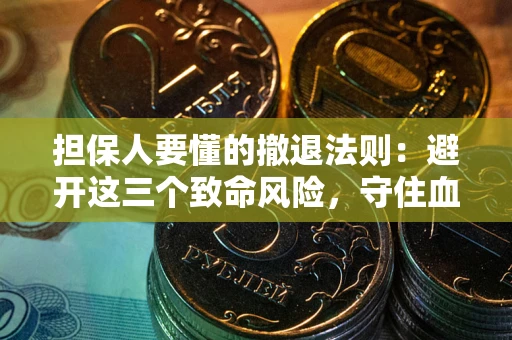 武汉担保人要懂的撤退法则：避开这三个致命风险，守住血汗钱